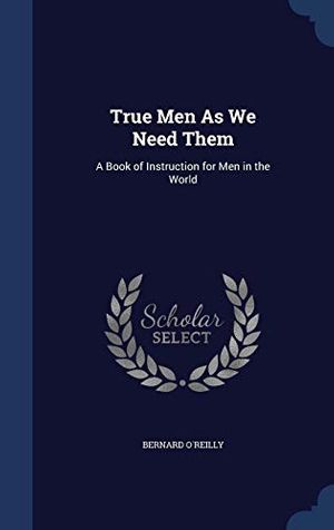 Cover Art for 9781298954473, True Men as We Need ThemA Book of Instruction for Men in the World by O'Reilly, Bernard