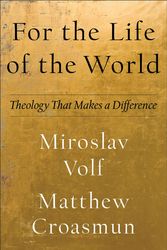 Cover Art for 9781587434013, For the Life of the World: Theology That Makes a Difference by Miroslav Volf, Matthew Croasmun