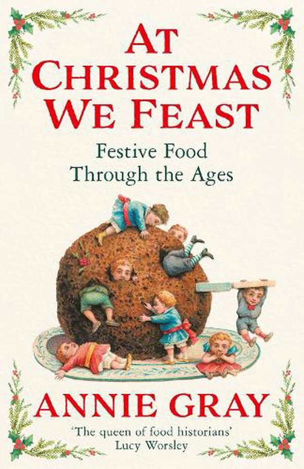 Cover Art for 9781788168205, At Christmas We Feast: Festive Food Through the Ages by Annie Gray