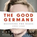 Cover Art for 9781474618359, The Good Germans: Resisting the Nazis, 1933-1945 by Catrine Clay