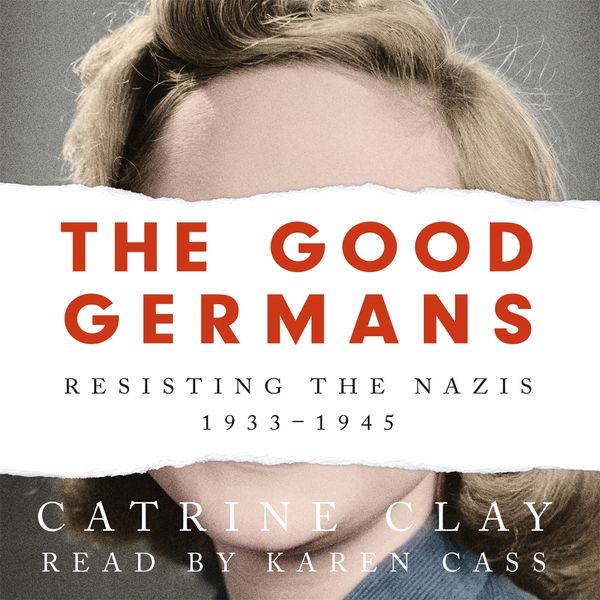 Cover Art for 9781474618359, The Good Germans: Resisting the Nazis, 1933-1945 by Catrine Clay