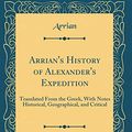 Cover Art for 9780267657568, Arrian's History of Alexander's Expedition, Vol. 1 of 2: Translated From the Greek, With Notes Historical, Geographical, and Critical (Classic Reprint) by Arrian Arrian