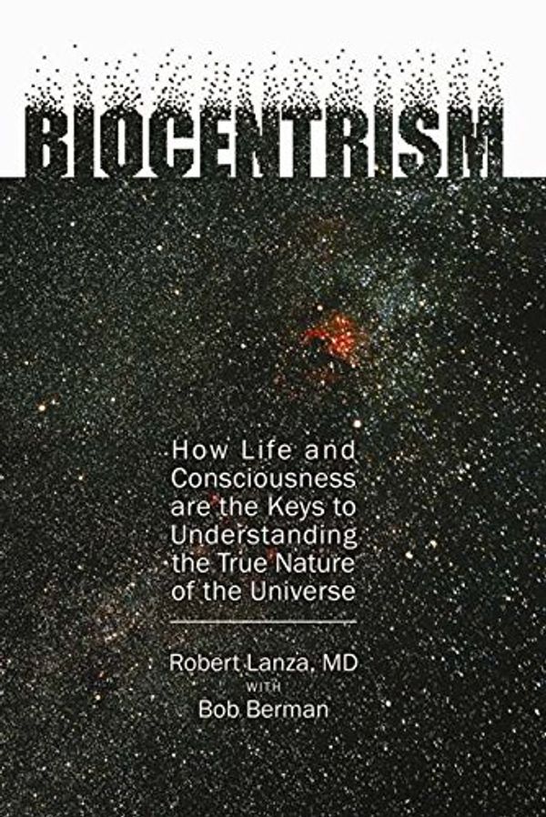 Cover Art for 9781933771694, Biocentrism: How Life and Consciousness Are the Keys to Understanding the True Nature of the Universe by Robert Lanza, Bob Berman