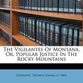 Cover Art for 9781246625561, The Vigilantes Of Montana, Or, Popular Justice In The Rocky Mountains by Thomas Josiah D. 1866 Dimsdale