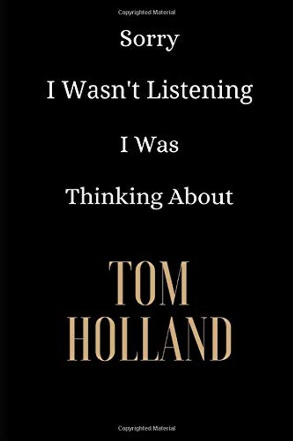 Cover Art for 9781704741536, Sorry I Wasn't Listening I Was Thinking About Tom Holland: Tom Holland Notebook 6x9 , Journal For Girls, Perfect for school, Writing Poetry,  Diary Journal, Gratitude Writing, Dream Journal by Light