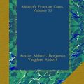 Cover Art for B00A9SU2H4, Abbott's Practice Cases, Volume 11 by Austin Abbott, Benjamin Vaughan Abbott