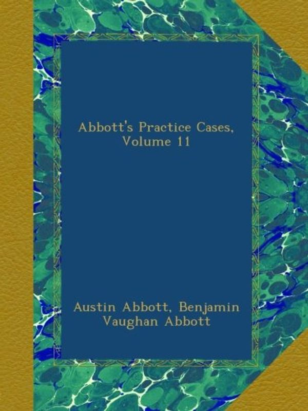 Cover Art for B00A9SU2H4, Abbott's Practice Cases, Volume 11 by Austin Abbott, Benjamin Vaughan Abbott