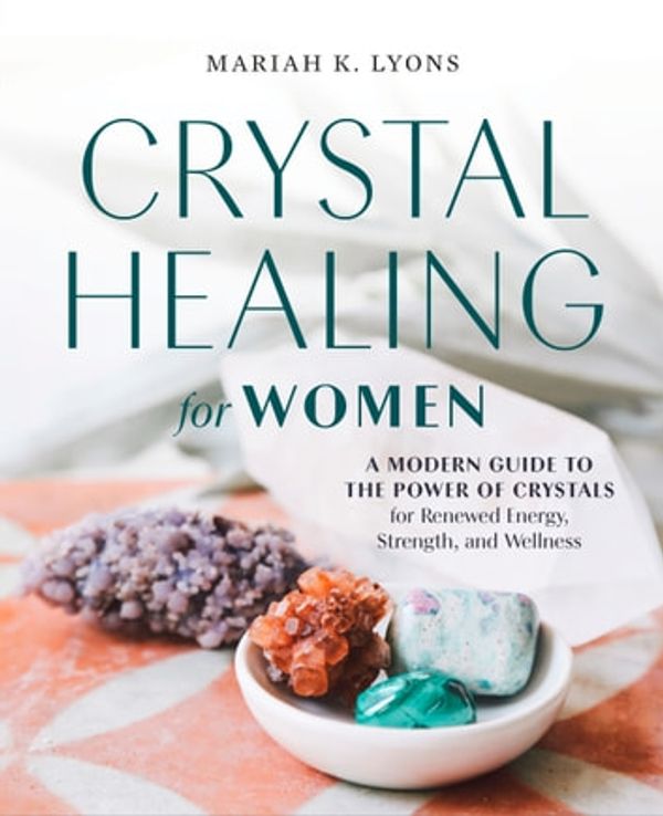 Cover Art for 9780593196830, CRYSTAL HEALING FOR WOMEN: A Modern Guide to the Power of Crystals for Renewed Energy, Strength, and Wellness by Mariah K. Lyons