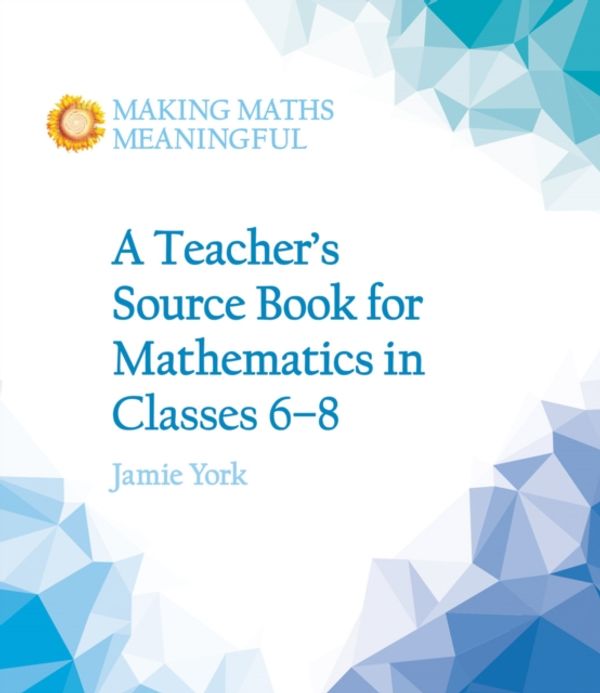 Cover Art for 9781782503187, A Teacher's Source Book for Mathematics in Classes 6 to 8 (Making Maths Meaningful) by Jamie York