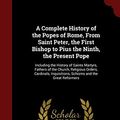 Cover Art for 9781297527234, A Complete History of the Popes of Rome, From Saint Peter, the First Bishop to Pius the Ninth, the Present Pope: Including the History of Saints ... Inquisitions, Schisms and the Great Reformers by Louis Marie DeCormenin