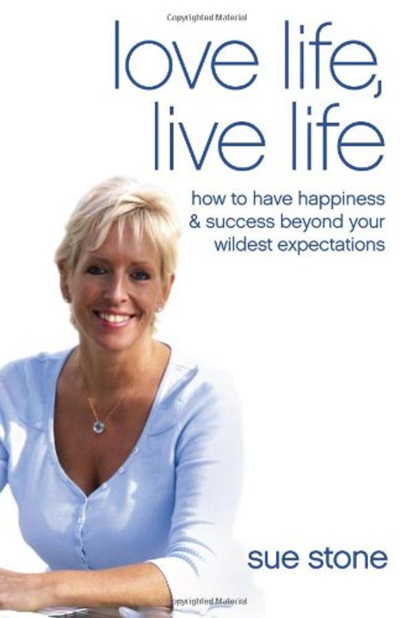 Cover Art for 9780955833007, Love Life, Live Life: How To Have Happiness & Success Beyond Your Wildest Expectations by Sue Stone