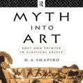 Cover Art for 9780415067935, Myth Into Art: Poet and Painter in Classical Greece by H. A. Shapiro