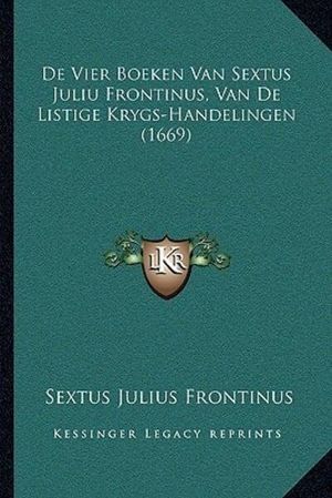 Cover Art for 9781166176754, de Vier Boeken Van Sextus Juliu Frontinus, Van de Listige Krygs-Handelingen (1669) by Sextus Julius Frontinus