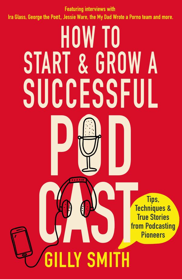 Cover Art for 9781472145345, How to Start and Grow a Successful Podcast: Everything You Need to Know About Podcasting, from Storytelling and Monetising to Tech Hacks and Mic Skills by Gilly Smith