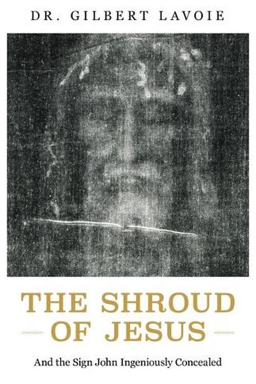 Cover Art for 9781644138861, The Shroud of Jesus: And the Sign John Ingeniously Concealed by Gilbert Lavoie