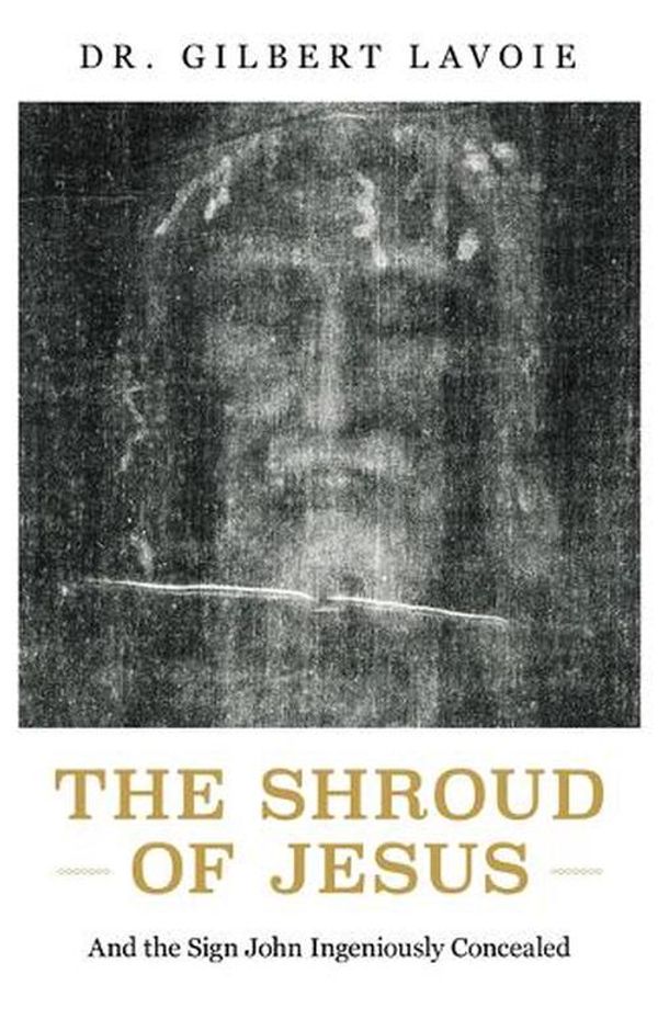 Cover Art for 9781644138861, The Shroud of Jesus: And the Sign John Ingeniously Concealed by Gilbert Lavoie