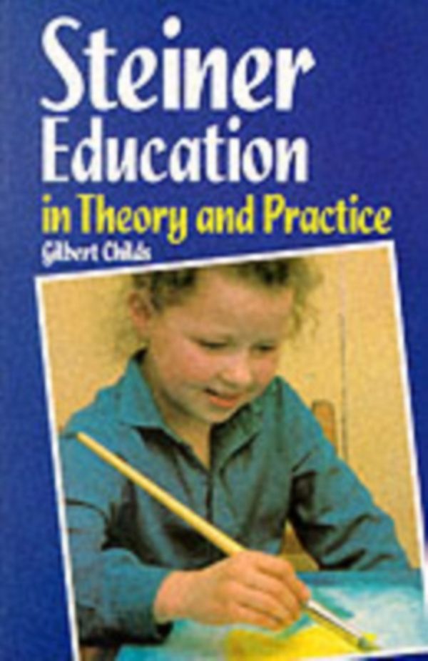 Cover Art for 9780863151316, Steiner Education in Theory and Practice by Gilbert Childs