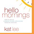 Cover Art for 9781543637779, Hello Mornings: How to Build a Grace-filled, Life-giving Morning Routine by Kat Lee