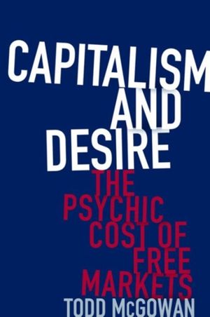 Cover Art for 9780231178723, Capitalism and DesireThe Psychic Cost of Free Markets by Todd McGowan