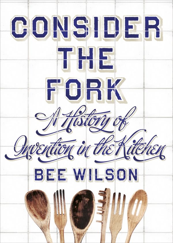 Cover Art for 9781846143403, Consider the Fork: A History of Invention in the Kitchen by Bee Wilson