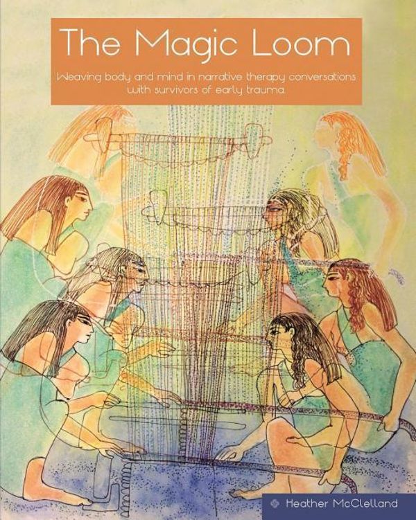 Cover Art for 9780646990187, The Magic Loom: Weaving body and mind in narrative therapy conversations with survivors of early trauma by Heather McClelland