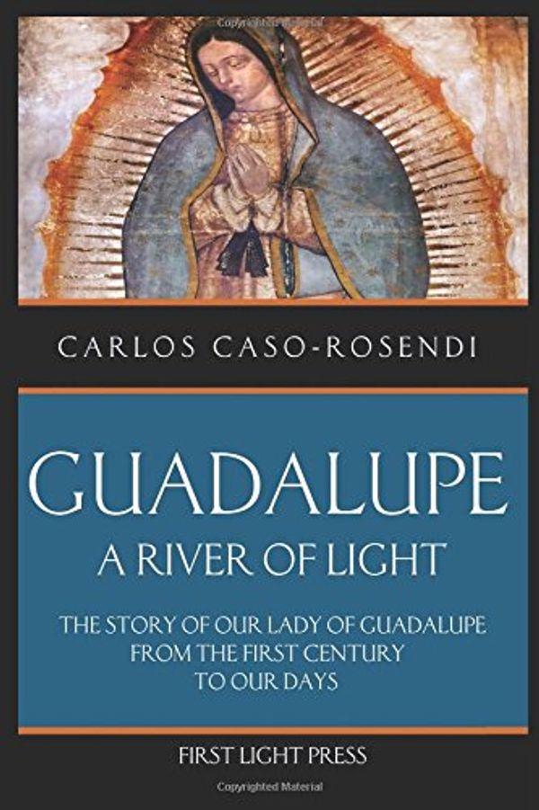 Cover Art for 9781521886014, Guadalupe, A River of Light: The Story of Our Lady of Guadalupe from the First Century to Our Days. by Caso-Rosendi, Carlos
