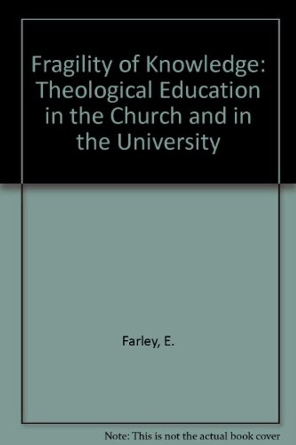 Cover Art for 9780800620806, Fragility of Knowledge: Theological Education in the Church and the University by E. Farley