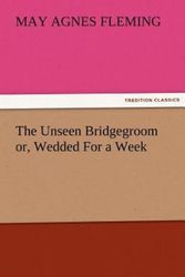 Cover Art for 9783842479661, The Unseen Bridgegroom Or, Wedded for a Week by May Agnes Fleming