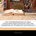 Cover Art for 9781145811805, The Hydrogenation of Oils, Catalyzers Nad Catalysis and the Eneration of Hydrogen and Oxygen by Carleton Ellis