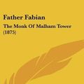 Cover Art for 9781437277623, Father Fabian: The Monk of Malham Tower (1875) by Emma Jane Worboise