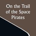 Cover Art for 9789356881204, On the Trail of the Space Pirates by Carey Rockwell