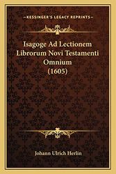Cover Art for 9781167010460, Isagoge Ad Lectionem Librorum Novi Testamenti Omnium (1605) by Johann Ulrich Herlin