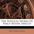 Cover Art for 9781179930381, The Poetical Works of Percy Bysshe Shelley by Professor Percy Bysshe Shelley