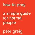 Cover Art for 0031809017012, How to Pray: A Simple Guide for Normal People by Pete Greig