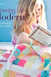Cover Art for 9781607056539, Growing Up Modern: 16 Quilt Projects for Babies & Kids by Allison Harris