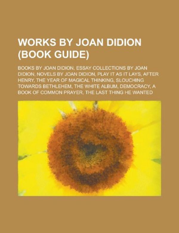 Cover Art for 9781155964416, Works by Joan Didion (Study Guide): Books by Joan Didion, Essay Collections by Joan Didion, Novels by Joan Didion, Play It as It Lays by Books Llc