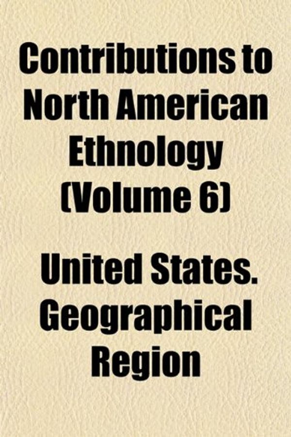 Cover Art for 9781152004610, Contributions to North American Ethnology (Volume 6) (Paperback) by United States. Region