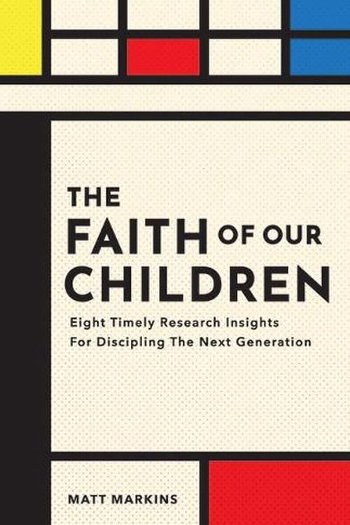 Cover Art for 9781614841685, The Faith of Our Children: Eight Timely Research Insights for Discipling the Next Generation by Matt Markins