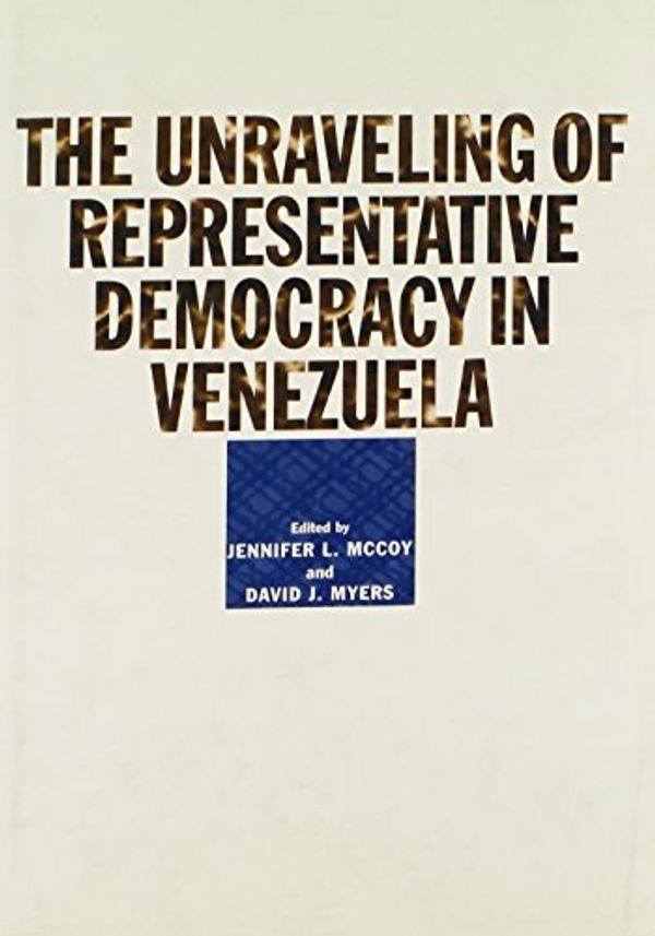 Cover Art for 9780801879609, The Unraveling of Representative Democracy in Venezuela by edited by Jennifer L. McCoy and David J. Myers