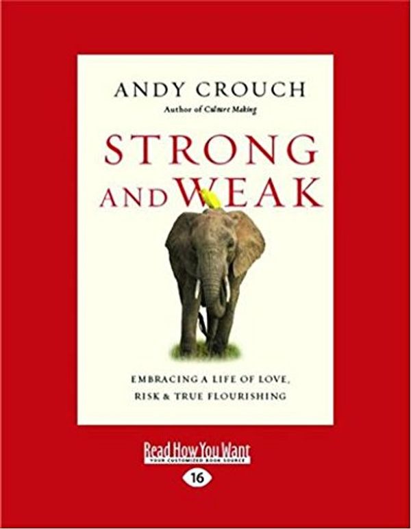 Cover Art for 9781525227110, Strong and Weak: Embracing a Life of Love, Risk and True Flourishing by Andy Crouch