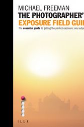 Cover Art for 9781907579219, The Photographer's Exposure Field Guide: The Essential Guide to Getting the Perfect Exposure; Any Subject, Anywhere by Michael Freeman