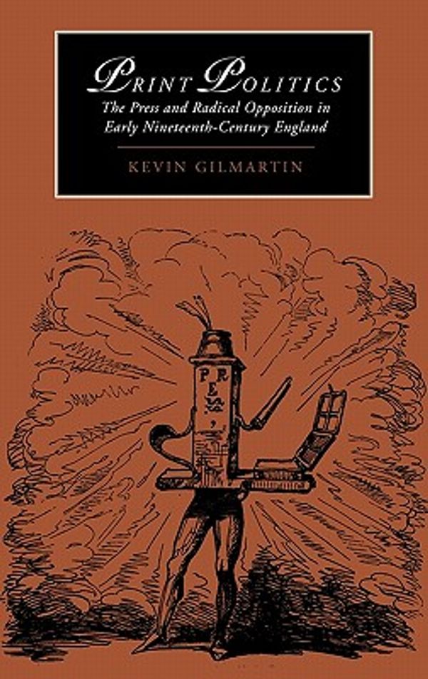 Cover Art for 9780521496551, Print Politics: The Press and Radical Opposition in Early Nineteenth-Century England (Cambridge Studies in Romanticism) by Kevin Gilmartin