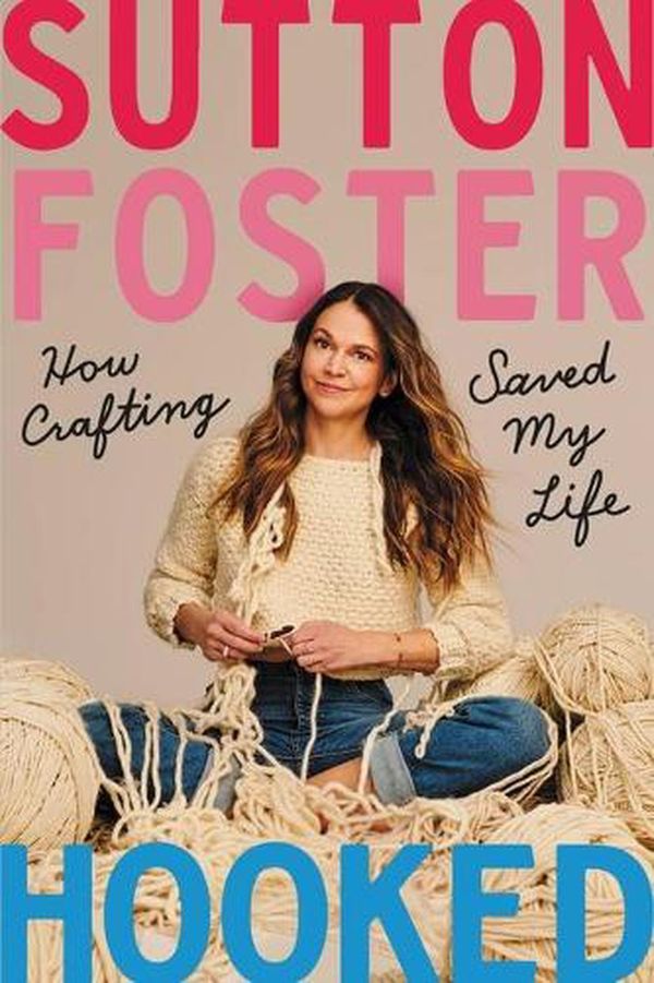 Cover Art for 9781538734285, Hooked: How Crafting Saved My Life by Sutton Foster