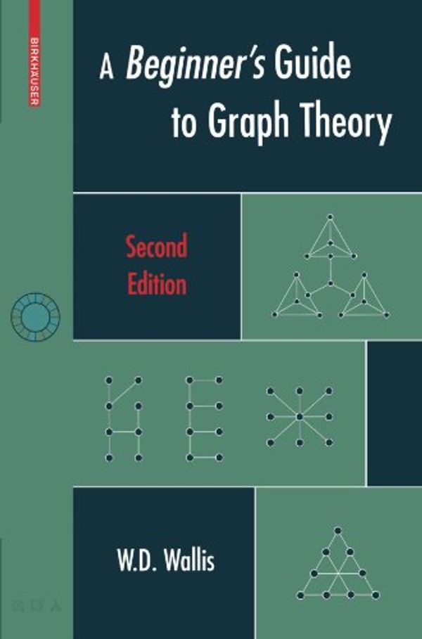 Cover Art for 9780817644840, A Beginner's Guide to Graph Theory by W.D. Wallis