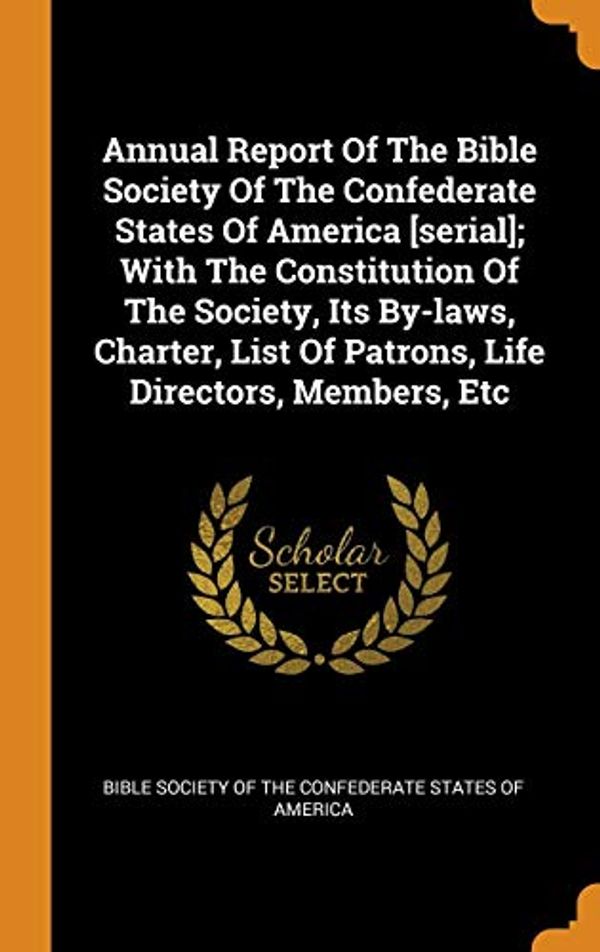 Cover Art for 9780353360891, Annual Report Of The Bible Society Of The Confederate States Of America [serial]; With The Constitution Of The Society, Its By-laws, Charter, List Of Patrons, Life Directors, Members, Etc by Bible Society of the Confederate States