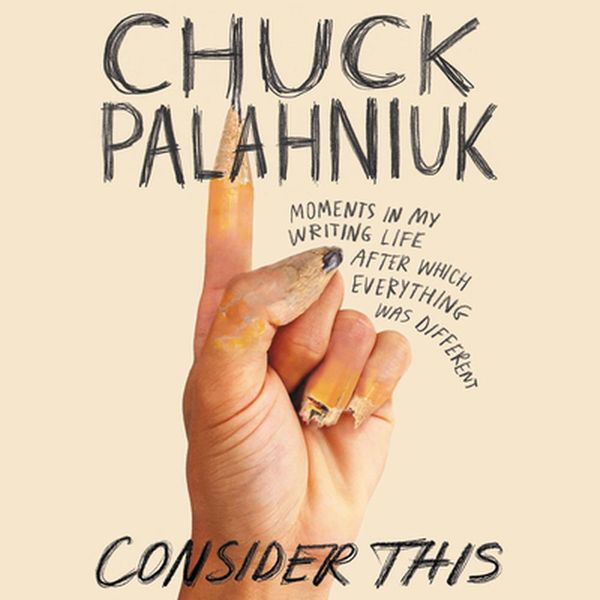 Cover Art for 9781549103339, Consider This: Moments in My Writing Life after Which Everything Was Different by Chuck Palahniuk