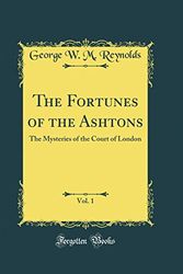 Cover Art for 9780484757577, The Fortunes of the Ashtons, Vol. 1: The Mysteries of the Court of London (Classic Reprint) by George W. M. Reynolds
