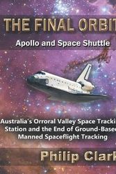 Cover Art for 9780987256614, The Final Orbit - Apollo and Space Shuttle: Australia's Orroral Valley Space Tracking Station and the End of Ground-based Manned Spaceflight Tracking by Philip Clark