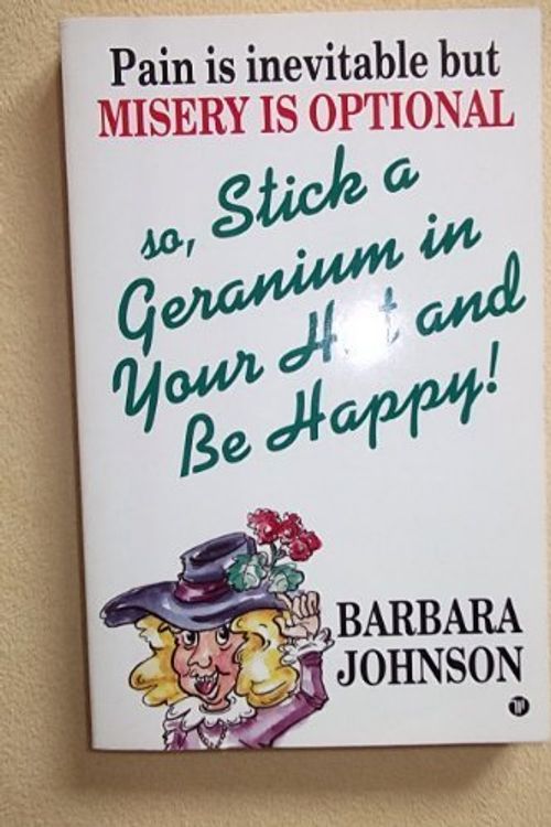 Cover Art for 9780850095111, Pain is inevitable But Misery is optional So stick a geranium in Your hat and be Happy! by Barbara Johnson