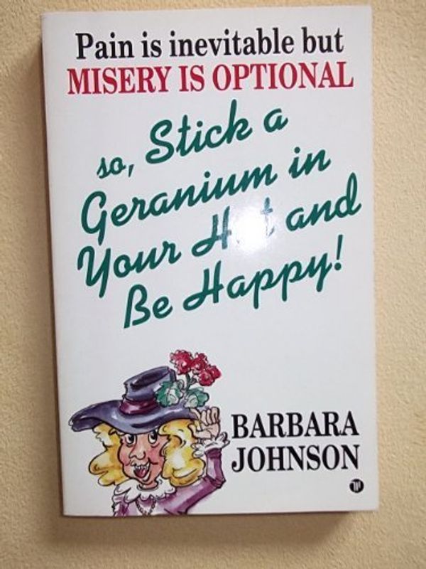 Cover Art for 9780850095111, Pain is inevitable But Misery is optional So stick a geranium in Your hat and be Happy! by Barbara Johnson